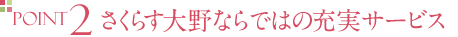 POINT2 さくらす大野ならではの充実サービス