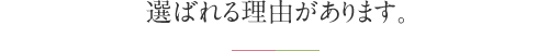 選ばれる理由があります。