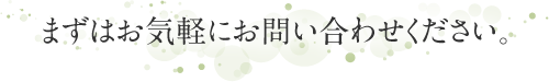 まずはお気軽にお問い合わせください。