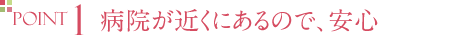 病院が近くにあるので、安心